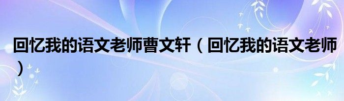 回憶我的語文老師曹文軒（回憶我的語文老師）