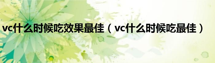 vc什么時(shí)候吃效果最佳（vc什么時(shí)候吃最佳）