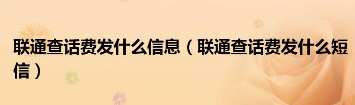 聯(lián)通查話費(fèi)發(fā)什么信息（聯(lián)通查話費(fèi)發(fā)什么短信）