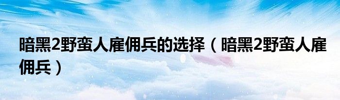 暗黑2野蠻人雇傭兵的選擇（暗黑2野蠻人雇傭兵）