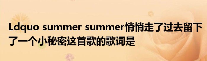 Ldquo summer summer悄悄走了過去留下了一個(gè)小秘密這首歌的歌詞是