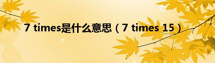 7 times是什么意思（7 times 15）