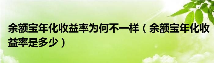 余額寶年化收益率為何不一樣（余額寶年化收益率是多少）