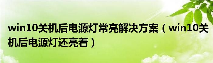 win10關(guān)機(jī)后電源燈常亮解決方案（win10關(guān)機(jī)后電源燈還亮著）