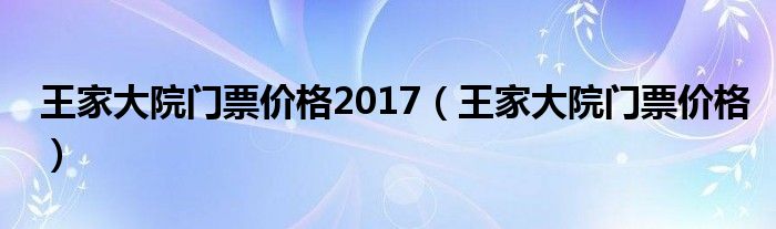 王家大院門票價(jià)格2017（王家大院門票價(jià)格）