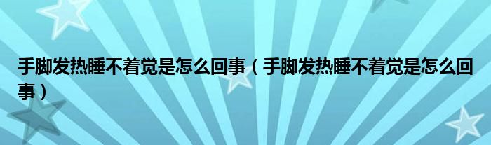 手腳發(fā)熱睡不著覺是怎么回事（手腳發(fā)熱睡不著覺是怎么回事）