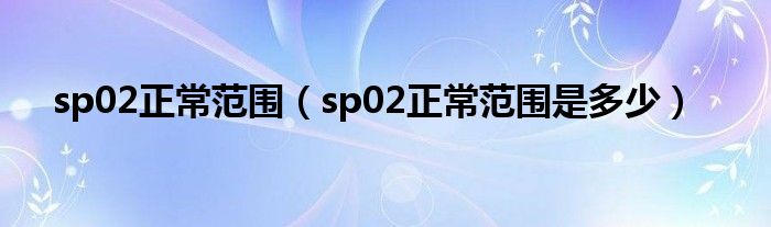 sp02正常范圍（sp02正常范圍是多少）