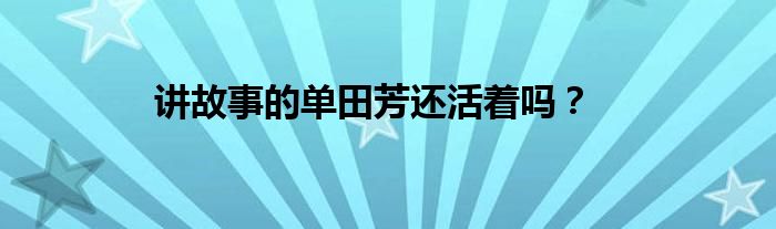 講故事的單田芳還活著嗎？