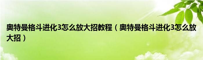 奧特曼格斗進(jìn)化3怎么放大招教程（奧特曼格斗進(jìn)化3怎么放大招）