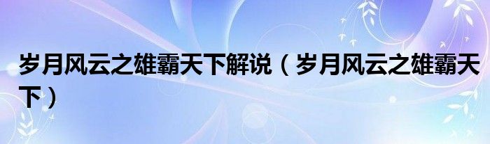 歲月風(fēng)云之雄霸天下解說(shuō)（歲月風(fēng)云之雄霸天下）