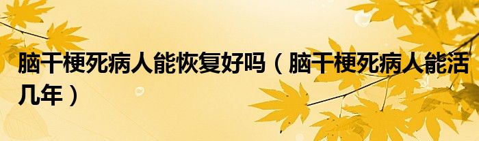 腦干梗死病人能恢復好嗎（腦干梗死病人能活幾年）