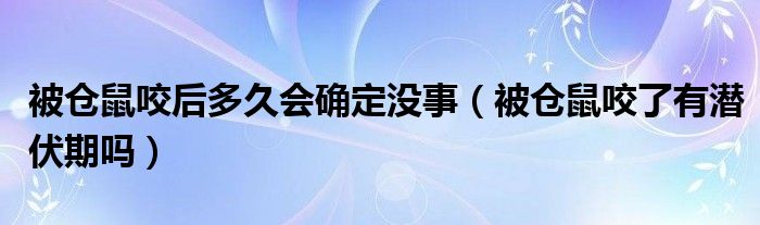 被倉(cāng)鼠咬后多久會(huì)確定沒事（被倉(cāng)鼠咬了有潛伏期嗎）