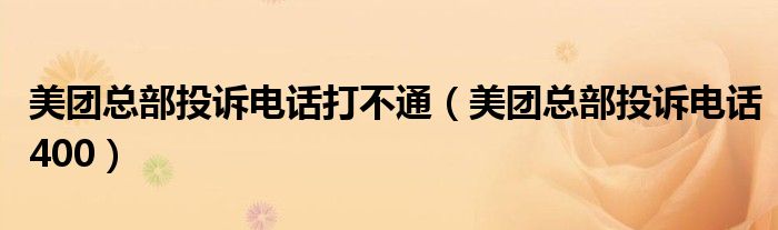 美團(tuán)總部投訴電話(huà)打不通（美團(tuán)總部投訴電話(huà)400）