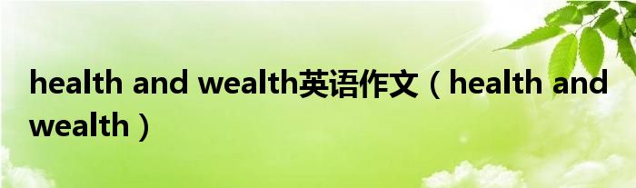 health and wealth英語(yǔ)作文（health and wealth）