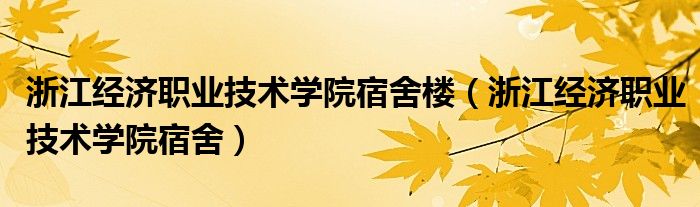 浙江經(jīng)濟職業(yè)技術學院宿舍樓（浙江經(jīng)濟職業(yè)技術學院宿舍）