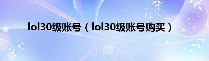 lol30級賬號（lol30級賬號購買）