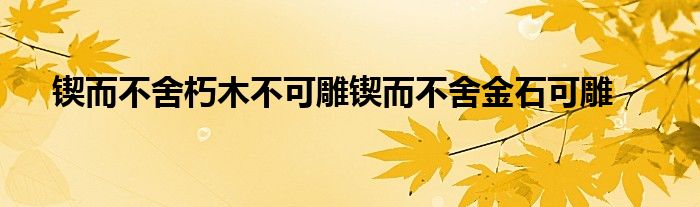 鍥而不舍朽木不可雕鍥而不舍金石可雕