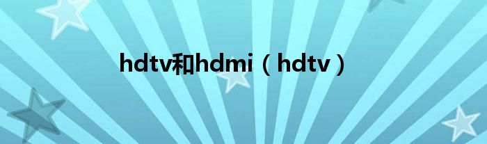 hdtv和hdmi（hdtv）