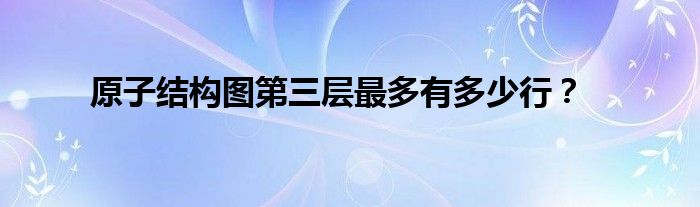 原子結(jié)構(gòu)圖第三層最多有多少行？