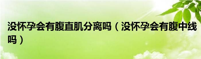 沒懷孕會(huì)有腹直肌分離嗎（沒懷孕會(huì)有腹中線嗎）