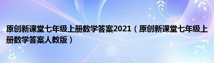 原創(chuàng)新課堂七年級上冊數(shù)學答案2021（原創(chuàng)新課堂七年級上冊數(shù)學答案人教版）