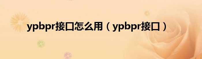 ypbpr接口怎么用（ypbpr接口）