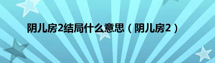 陰兒房2結(jié)局什么意思（陰兒房2）