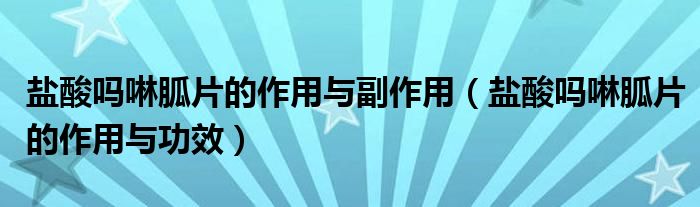 鹽酸嗎啉胍片的作用與副作用（鹽酸嗎啉胍片的作用與功效）