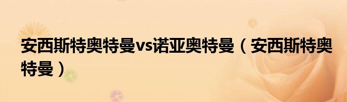 安西斯特奧特曼vs諾亞奧特曼（安西斯特奧特曼）