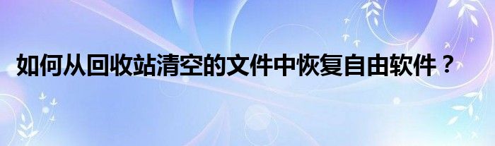 如何從回收站清空的文件中恢復(fù)自由軟件？