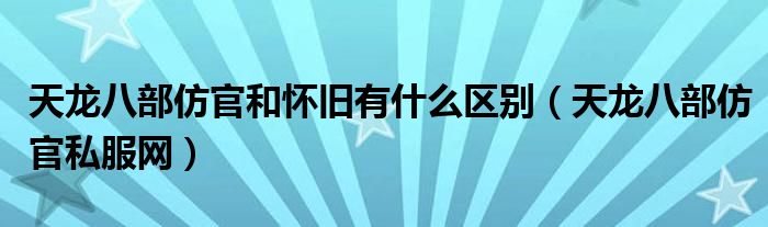 天龍八部仿官和懷舊有什么區(qū)別（天龍八部仿官私服網(wǎng)）