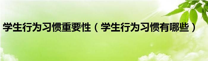 學(xué)生行為習(xí)慣重要性（學(xué)生行為習(xí)慣有哪些）