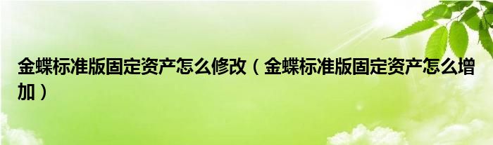 金蝶標(biāo)準(zhǔn)版固定資產(chǎn)怎么修改（金蝶標(biāo)準(zhǔn)版固定資產(chǎn)怎么增加）