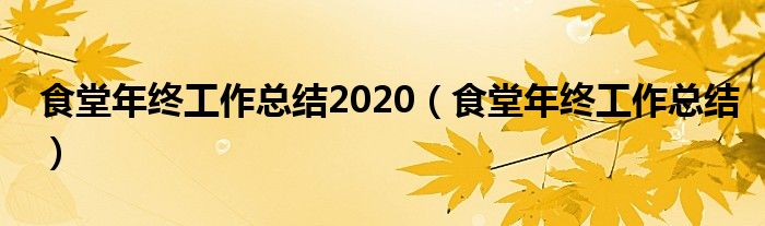 食堂年終工作總結(jié)2020（食堂年終工作總結(jié)）