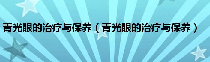 青光眼的治療與保養(yǎng)（青光眼的治療與保養(yǎng)）