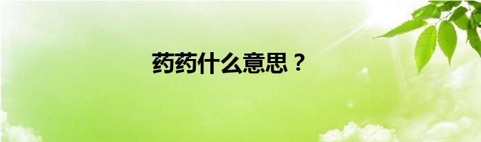 藥藥什么意思？