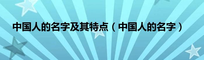 中國(guó)人的名字及其特點(diǎn)（中國(guó)人的名字）