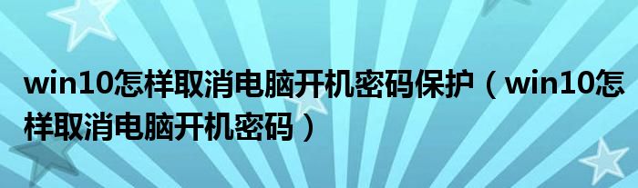 win10怎樣取消電腦開機密碼保護（win10怎樣取消電腦開機密碼）