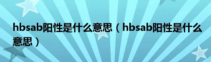 hbsab陽(yáng)性是什么意思（hbsab陽(yáng)性是什么意思）