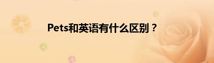 Pets和英語有什么區(qū)別？