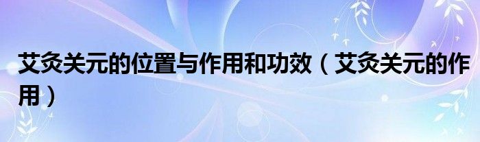 艾灸關(guān)元的位置與作用和功效（艾灸關(guān)元的作用）