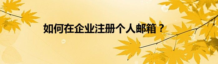 如何在企業(yè)注冊個人郵箱？