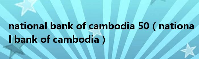 national bank of cambodia 50（national bank of cambodia）