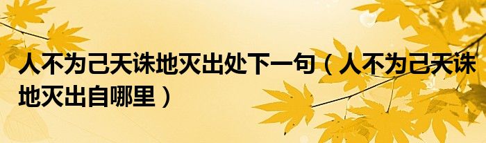 人不為己天誅地滅出處下一句（人不為己天誅地滅出自哪里）