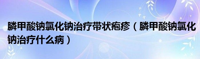 膦甲酸鈉氯化鈉治療帶狀皰疹（膦甲酸鈉氯化鈉治療什么?。?class='thumb lazy' /></a>
		    <header>
		<h2><a  href=