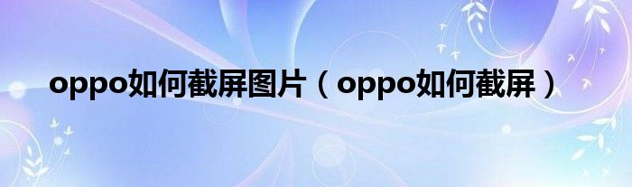 oppo如何截屏圖片（oppo如何截屏）