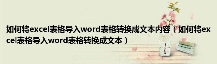 如何將excel表格導入word表格轉換成文本內容（如何將excel表格導入word表格轉換成文本）