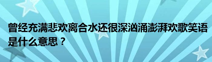 曾經(jīng)充滿悲歡離合水還很深洶涌澎湃歡歌笑語是什么意思？