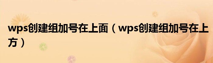 wps創(chuàng)建組加號在上面（wps創(chuàng)建組加號在上方）