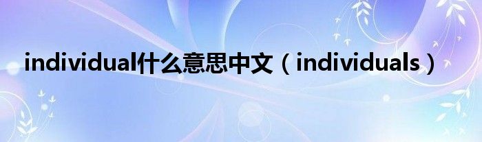 individual什么意思中文（individuals）